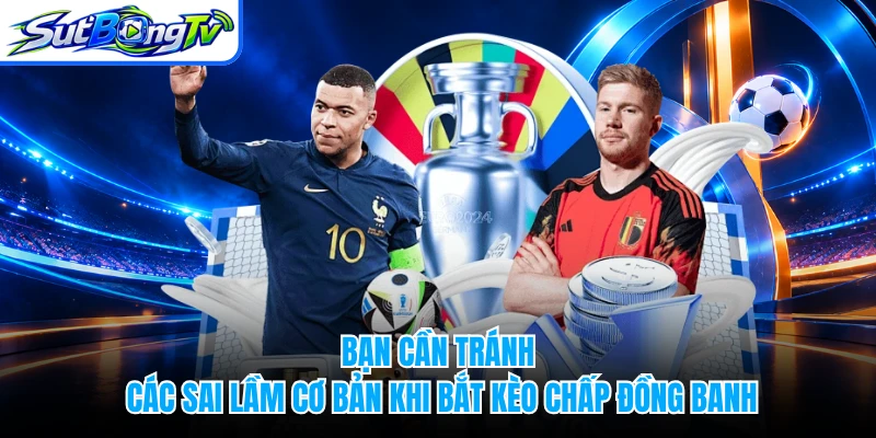 Bạn cần tránh các sai lầm cơ bản khi bắt kèo chấp đồng banh