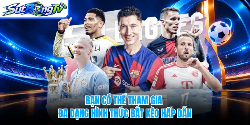 Bạn có thể tham gia đa dạng hình thức bắt kèo hấp dẫn