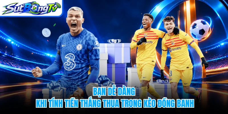 Bạn dễ dàng khi tính tiền thắng thua trong kèo đồng banh