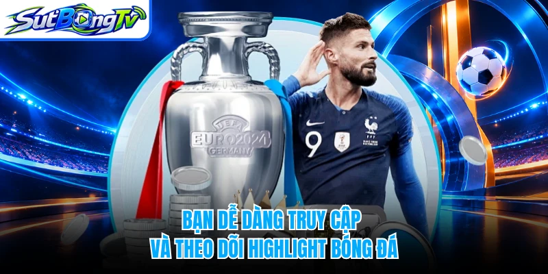 Bạn dễ dàng truy cập và theo dõi highlight bóng đá