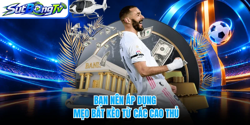 Bạn nên áp dụng mẹo bắt kèo từ các cao thủ