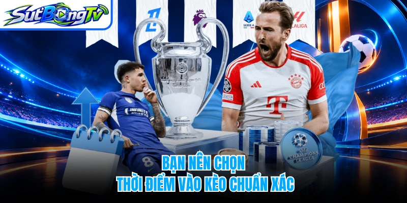 Bạn nên chọn thời điểm vào kèo chuẩn xác
