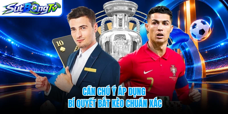 Cần chú ý áp dụng bí quyết bắt kèo chuẩn xác