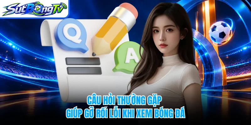 Câu hỏi thường gặp giúp gỡ rối lỗi khi xem bóng đá
