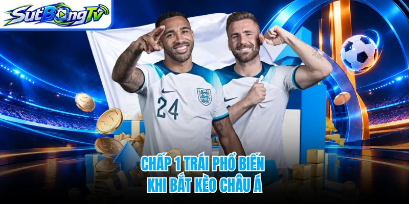 Chấp 1 trái phổ biến khi bắt kèo châu Á