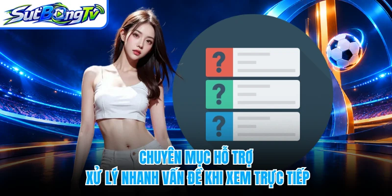 Chuyên mục hỗ trợ xử lý nhanh vấn đề khi xem trực tiếp