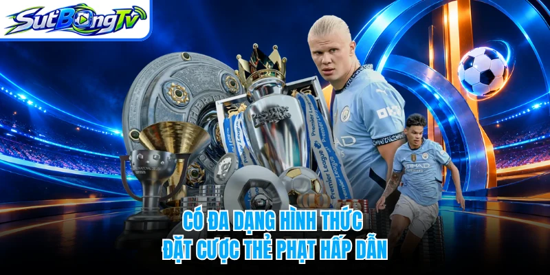 Có đa dạng hình thức đặt cược thẻ phạt hấp dẫn