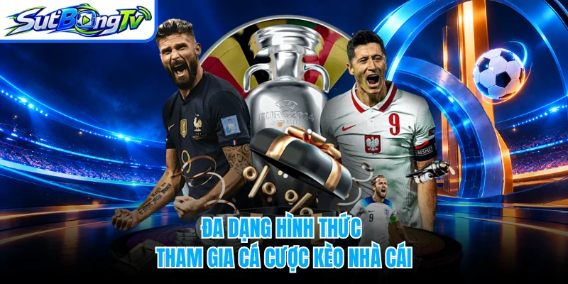 Đa dạng hình thức tham gia cá cược kèo nhà cái