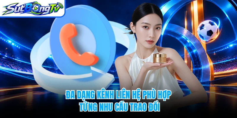 Đa dạng kênh liên hệ phù hợp từng nhu cầu trao đổi