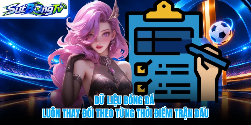 Dữ liệu bóng đá luôn thay đổi theo từng thời điểm trận đấu