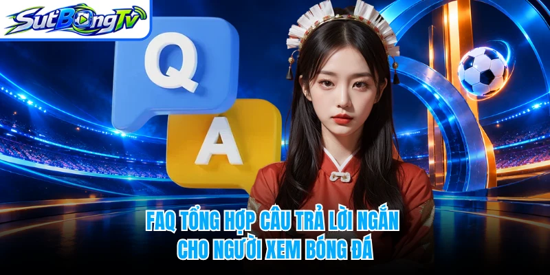 FAQ tổng hợp câu trả lời ngắn cho người xem bóng đá