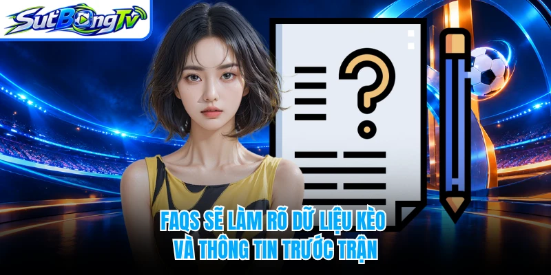 FAQs sẽ làm rõ dữ liệu kèo và thông tin trước trận