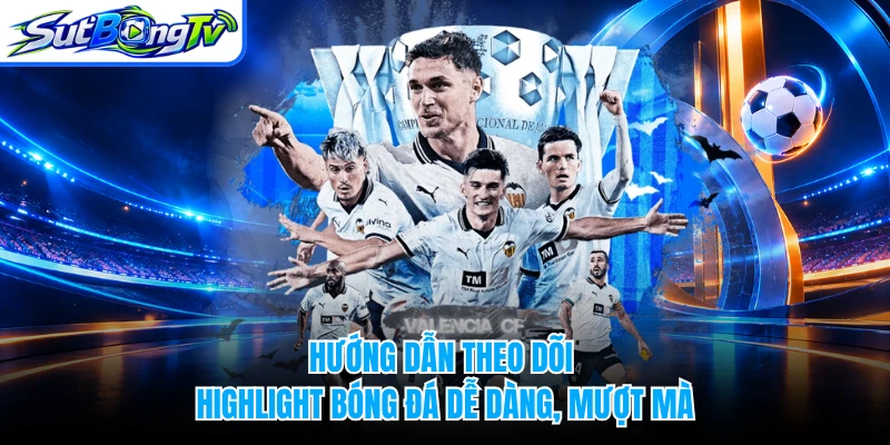 Hướng dẫn theo dõi highlight bóng đá dễ dàng, mượt mà