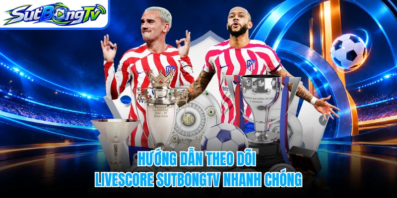 Hướng dẫn theo dõi livescore SUTBONGTV nhanh chóng
