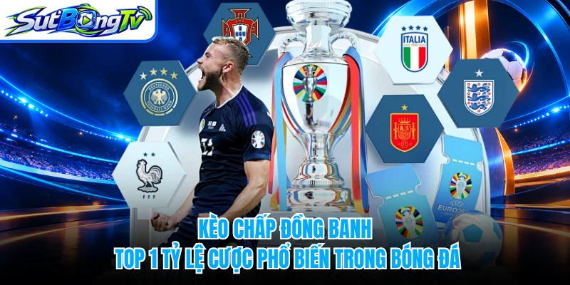 Kèo Chấp Đồng Banh - Top 1 Tỷ Lệ Cược Phổ Biến Trong Bóng Đá
