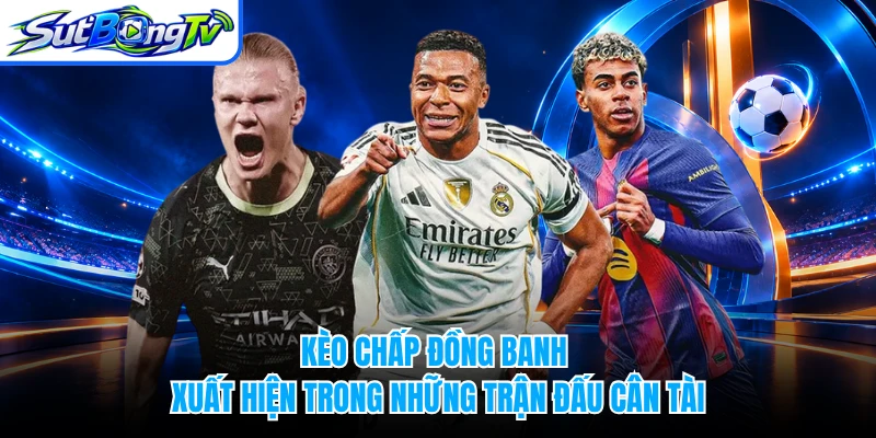 Kèo chấp đồng banh xuất hiện trong những trận đấu cân tài