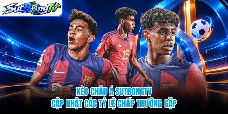 Kèo Châu Á SUTBONGTV - Cập Nhật Các Tỷ Lệ Chấp Thường Gặp