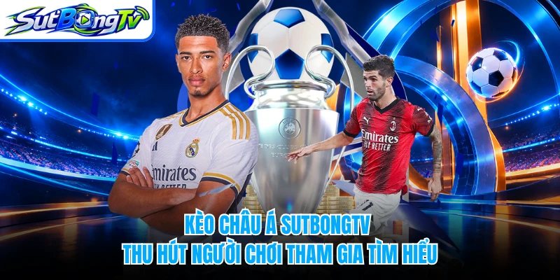 Kèo châu Á SUTBONGTV thu hút người chơi tham gia tìm hiểu