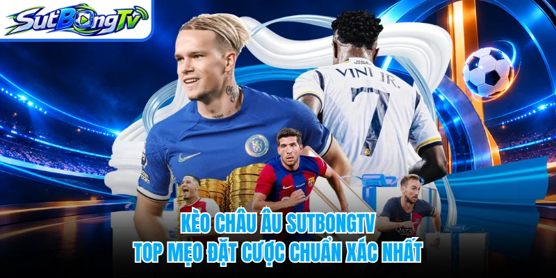 Kèo Châu Âu SUTBONGTV - Top Mẹo Đặt Cược Chuẩn Xác Nhất