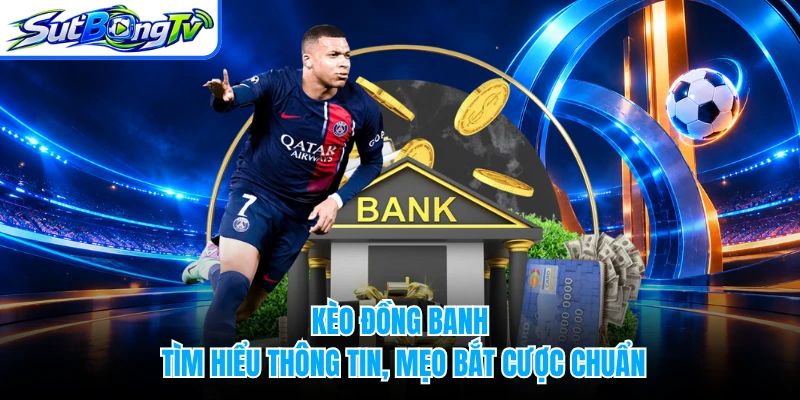 Kèo Đồng Banh - Tìm Hiểu Thông Tin, Mẹo Bắt Cược Chuẩn
