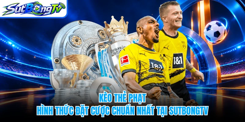 Kèo Thẻ Phạt - Hình Thức Đặt Cược Chuẩn Nhất Tại SUTBONGTV