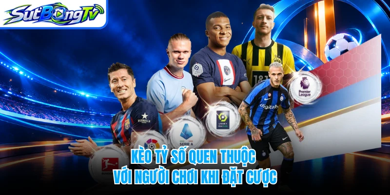 Kèo tỷ số quen thuộc với người chơi khi đặt cược