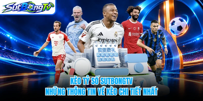 Kèo Tỷ Số SUTBONGTV - Những Thông Tin Về Kèo Chi Tiết Nhất