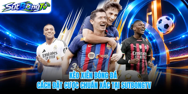 Kèo Xiên Bóng Đá - Cách Đặt Cược Chuẩn Xác Tại SUTBONGTV