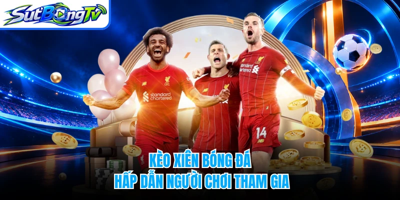 Kèo xiên bóng đá hấp dẫn người chơi tham gia