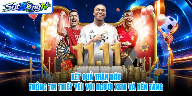Kết quả trận đấu - Thông tin thiết yếu với người xem và nền tảng