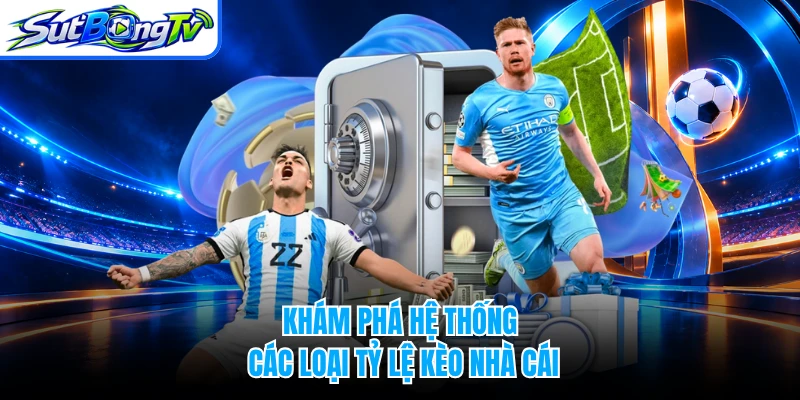 Khám phá hệ thống các loại tỷ lệ kèo nhà cái