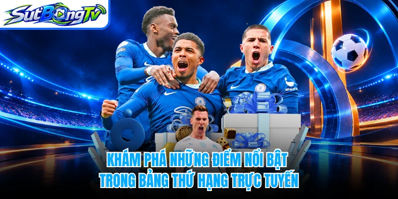 Khám phá những điểm nổi bật trong bảng thứ hạng trực tuyến