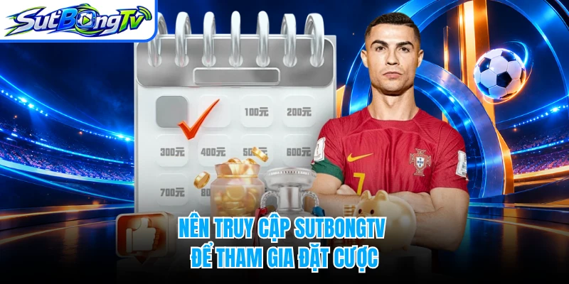Nên truy cập SUTBONGTV để tham gia đặt cược