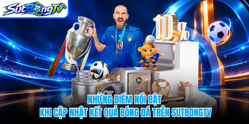 Những điểm nổi bật khi cập nhật kết quả bóng đá trên SUTBONGTV
