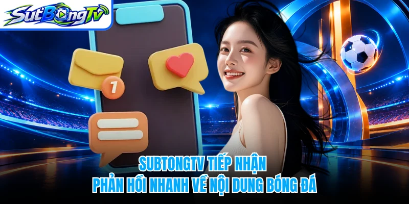 SUBTONGTV tiếp nhận phản hồi nhanh về nội dung bóng đá