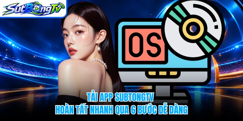Tải app SUBTONGTV hoàn tất nhanh qua 6 bước dễ dàng
