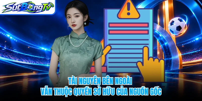 Tài nguyên bên ngoài vẫn thuộc quyền sở hữu của nguồn gốc