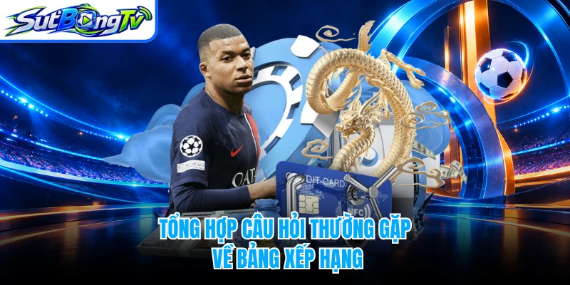 Tổng hợp câu hỏi thường gặp về bảng xếp hạng
