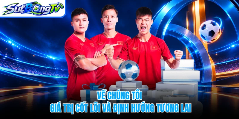 Về chúng tôi - Giá trị cốt lõi và định hướng tương lai