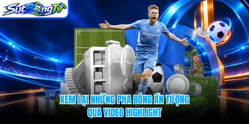 Xem lại những pha bóng ấn tượng qua video highlight